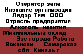 Оператор зала › Название организации ­ Лидер Тим, ООО › Отрасль предприятия ­ Алкоголь, напитки › Минимальный оклад ­ 29 000 - Все города Работа » Вакансии   . Самарская обл.,Кинель г.